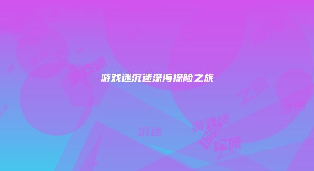 游戏迷沉迷深海探险之旅