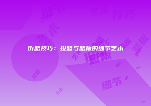 街篮技巧：投篮与篮板的细节艺术