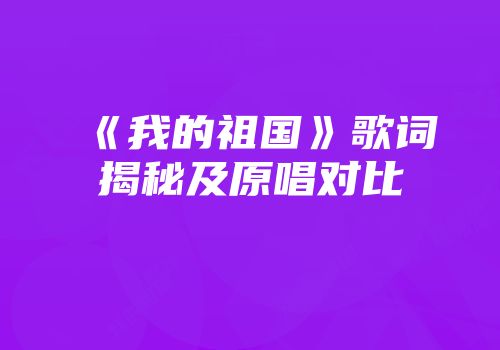《我的祖国》歌词揭秘及原唱对比