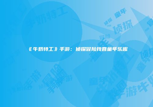 《牛奶特工》手游：侦探冒险找回童年乐趣