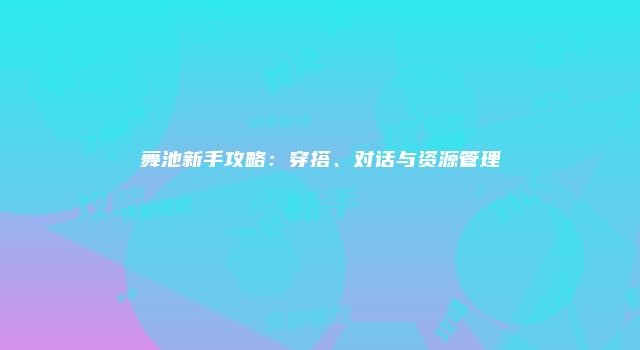 舞池新手攻略：穿搭、对话与资源管理
