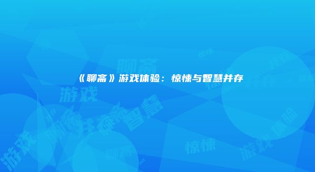 《聊斋》游戏体验：惊悚与智慧并存