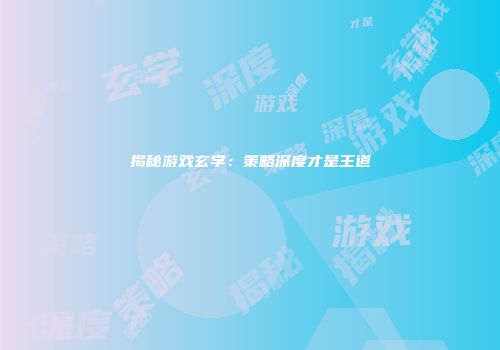 揭秘游戏玄学：策略深度才是王道