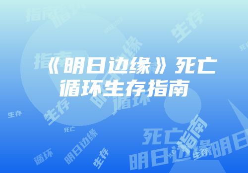 《明日边缘》死亡循环生存指南