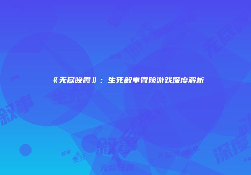 《无尽晚霞》：生死叙事冒险游戏深度解析