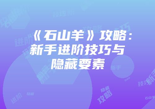 《石山羊》攻略：新手进阶技巧与隐藏要素