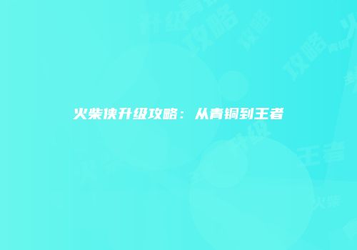 火柴侠升级攻略:从青铜到王者