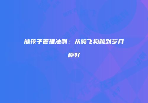 熊孩子管理法则：从鸡飞狗跳到岁月静好