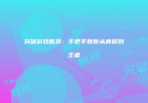 突破游戏瓶颈：手把手教你从青铜到王者