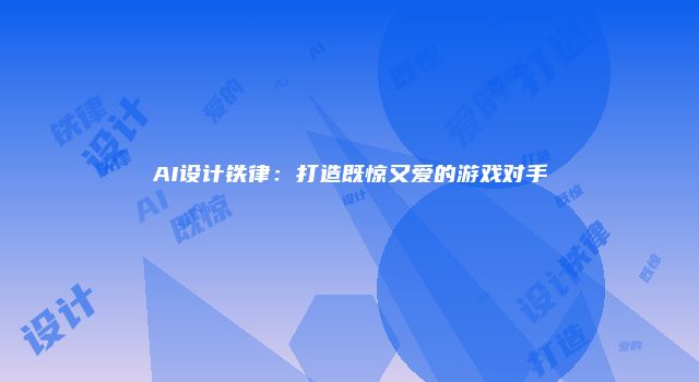 AI设计铁律：打造既惊又爱的游戏对手