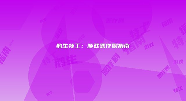 鹅生特工：游戏恶作剧指南