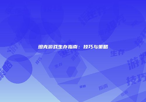 坦克游戏生存指南：技巧与策略