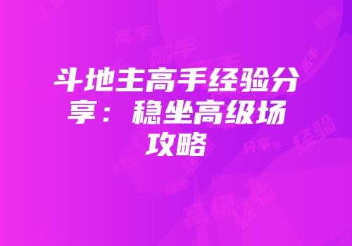 斗地主高手经验分享：稳坐高级场攻略