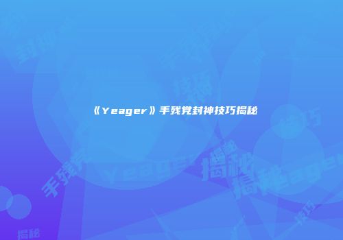 《Yeager》手残党封神技巧揭秘