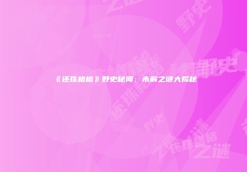 《还珠格格》野史秘闻:未解之谜大揭秘