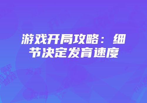 游戏开局攻略：细节决定发育速度
