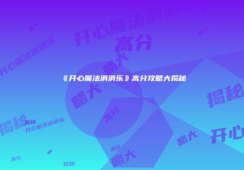 《开心魔法消消乐》高分攻略大揭秘