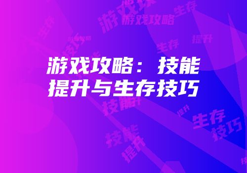 游戏攻略:技能提升与生存技巧