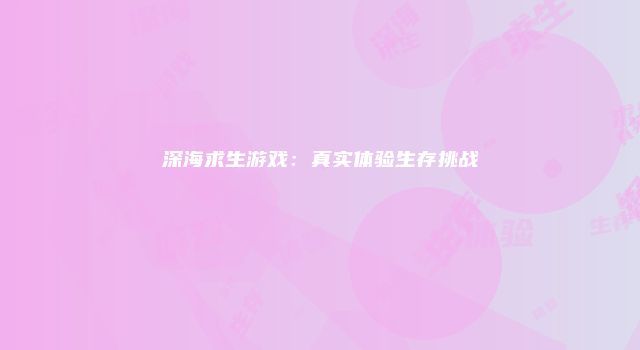 深海求生游戏：真实体验生存挑战