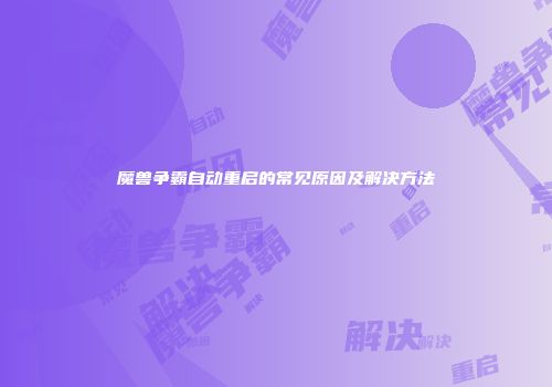 魔兽争霸自动重启的常见原因及解决方法