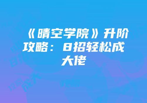 《晴空学院》升阶攻略:8招轻松成大佬