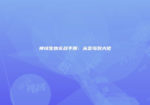 神域生物实战手册：从菜鸟到大佬