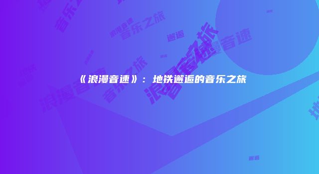 《浪漫音速》：地铁邂逅的音乐之旅