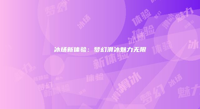 冰场新体验：梦幻滑冰魅力无限