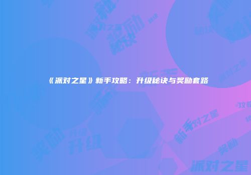 《派对之星》新手攻略：升级秘诀与奖励套路