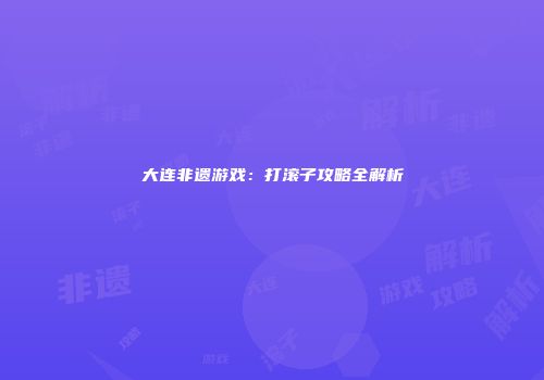 大连非遗游戏:打滚子攻略全解析
