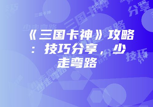 《三国卡神》攻略：技巧分享，少走弯路