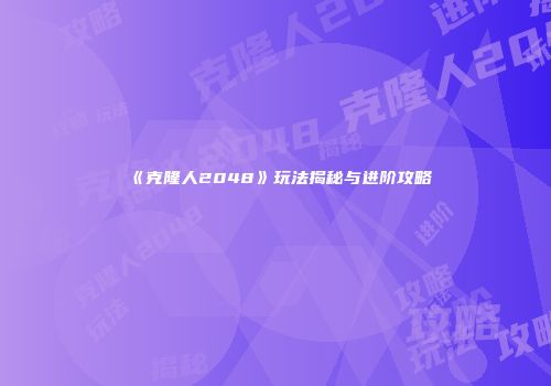 《克隆人2048》玩法揭秘与进阶攻略