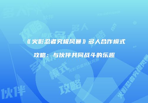 《火影忍者究极风暴》多人合作模式攻略：与伙伴共同战斗的乐趣
