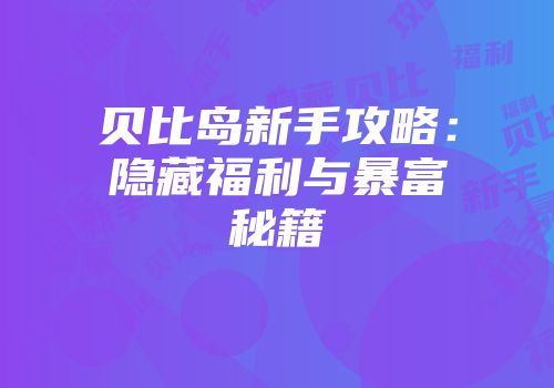 贝比岛新手攻略：隐藏福利与暴富秘籍