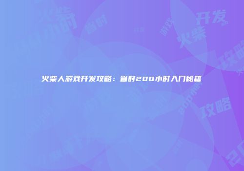 火柴人游戏开发攻略：省时200小时入门秘籍