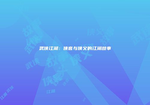 武侠江湖：侠客与侠义的江湖故事