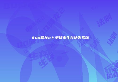《QQ降龙2》老玩家生存法则揭秘
