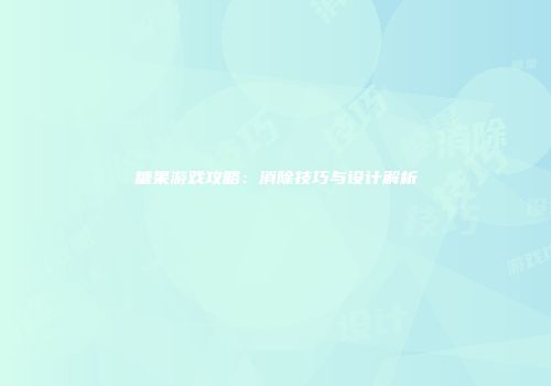 糖果游戏攻略：消除技巧与设计解析