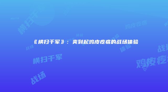 《横扫千军》：爽到起鸡皮疙瘩的战场体验