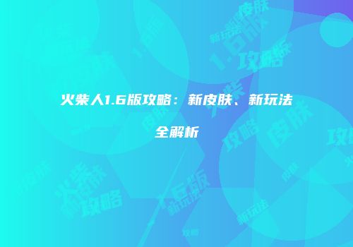 火柴人1.6版攻略：新皮肤、新玩法全解析