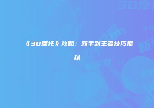 《3D摩托》攻略：新手到王者技巧揭秘