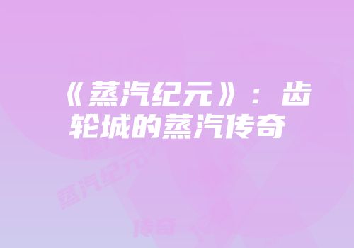 《蒸汽纪元》：齿轮城的蒸汽传奇