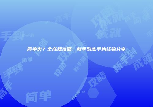简单火？全成就攻略：新手到高手的经验分享