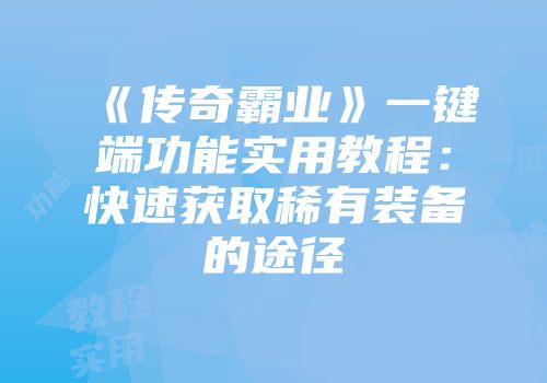 《传奇霸业》一键端功能实用教程：快速获取稀有装备的途径