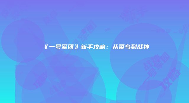 《一号军团》新手攻略：从菜鸟到战神
