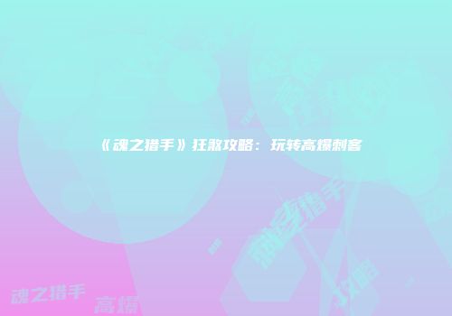 《魂之猎手》狂煞攻略：玩转高爆刺客