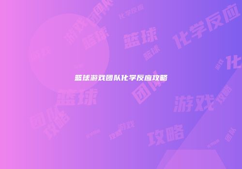 篮球游戏团队化学反应攻略