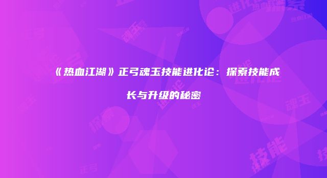 《热血江湖》正弓魂玉技能进化论:探索技能成长与升级的秘密