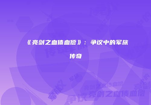 《亮剑之血债血偿》：争议中的军旅传奇