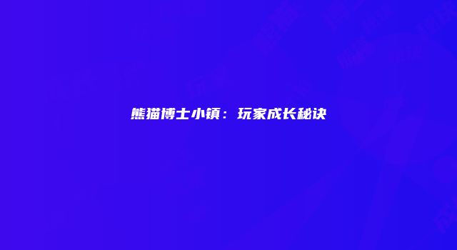 熊猫博士小镇：玩家成长秘诀
